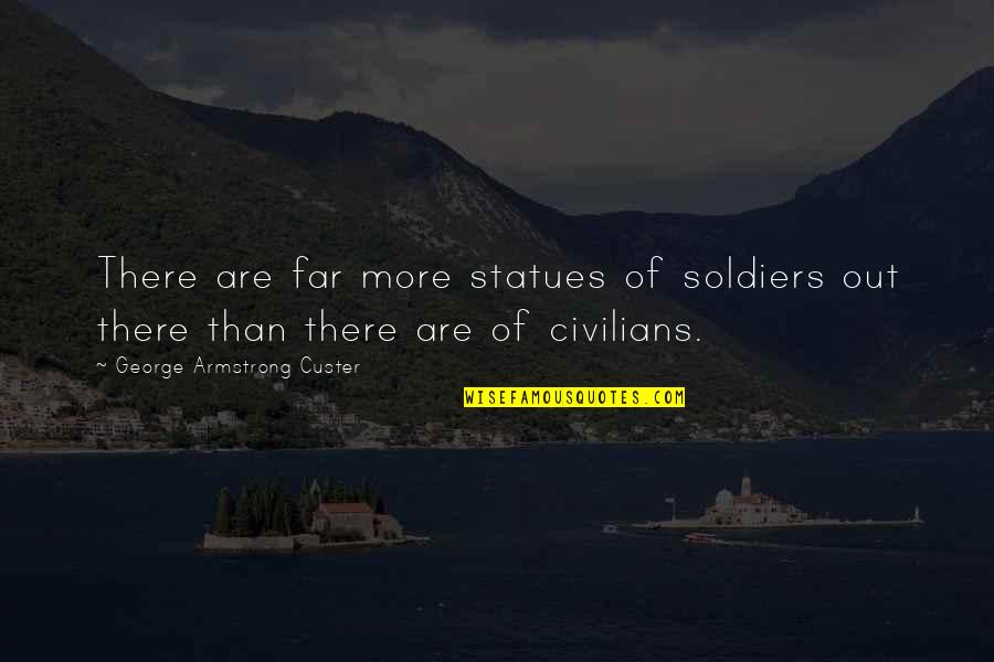 Civilians In War Quotes By George Armstrong Custer: There are far more statues of soldiers out