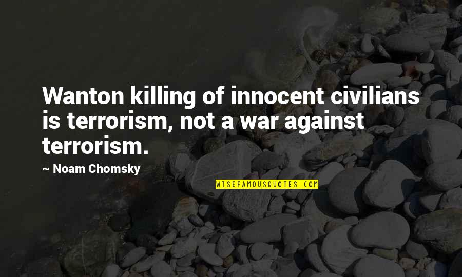 Civilians In War Quotes By Noam Chomsky: Wanton killing of innocent civilians is terrorism, not