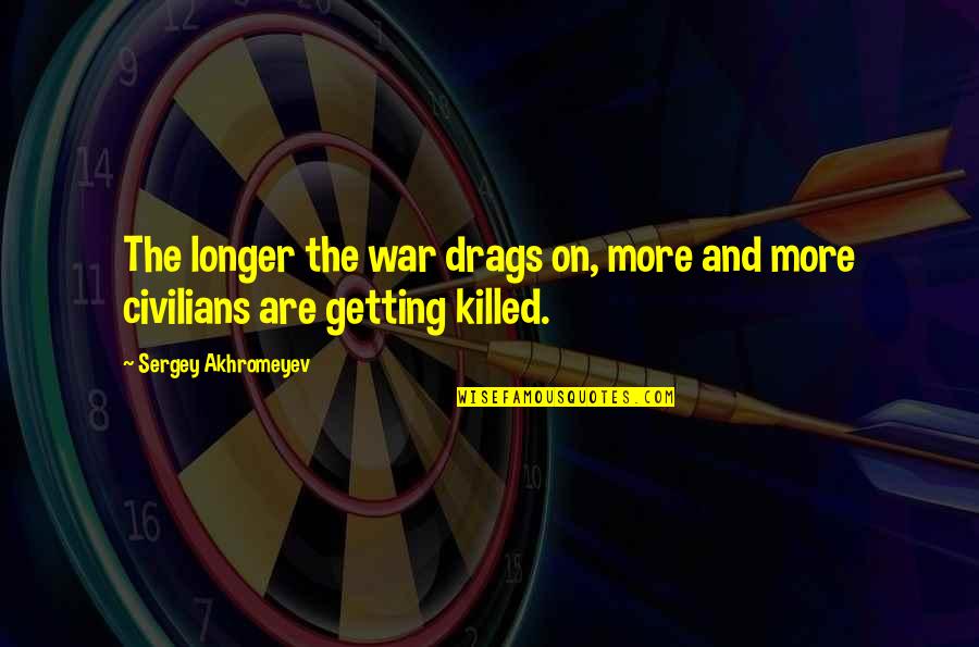 Civilians In War Quotes By Sergey Akhromeyev: The longer the war drags on, more and