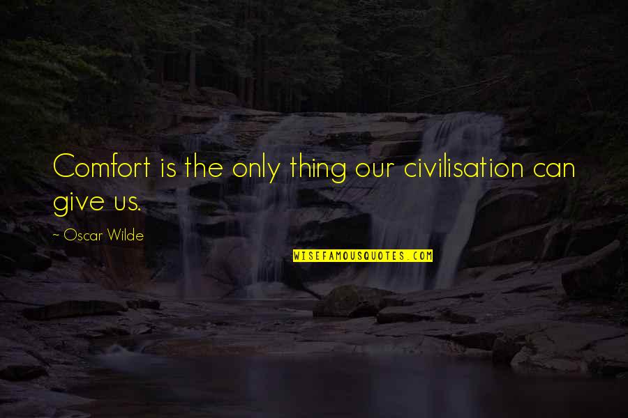 Civilisation 6 Quotes By Oscar Wilde: Comfort is the only thing our civilisation can