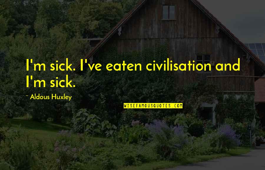 Civilisation Quotes By Aldous Huxley: I'm sick. I've eaten civilisation and I'm sick.