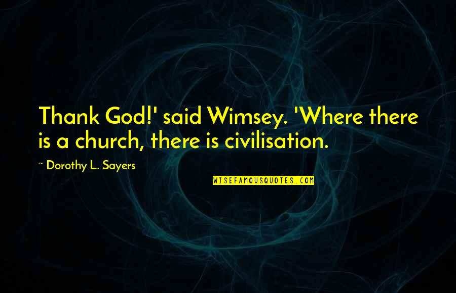 Civilisation Quotes By Dorothy L. Sayers: Thank God!' said Wimsey. 'Where there is a