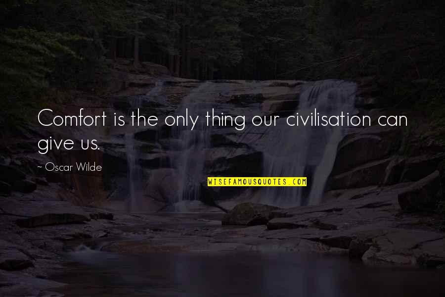 Civilisation Quotes By Oscar Wilde: Comfort is the only thing our civilisation can