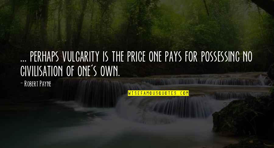 Civilisation Quotes By Robert Payne: ... perhaps vulgarity is the price one pays