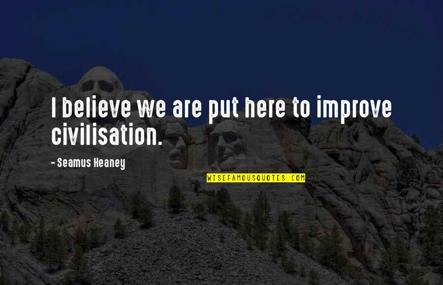 Civilisation Quotes By Seamus Heaney: I believe we are put here to improve