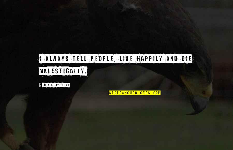 Civilities Quotes By B.K.S. Iyengar: I always tell people, live happily and die