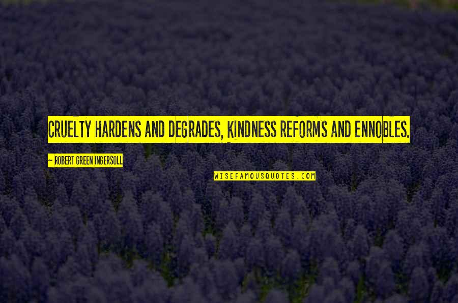 Civility And Kindness Quotes By Robert Green Ingersoll: Cruelty hardens and degrades, kindness reforms and ennobles.