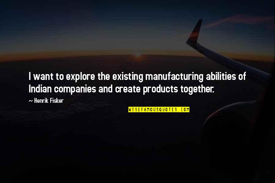 Civility In The Workplace Quotes By Henrik Fisker: I want to explore the existing manufacturing abilities