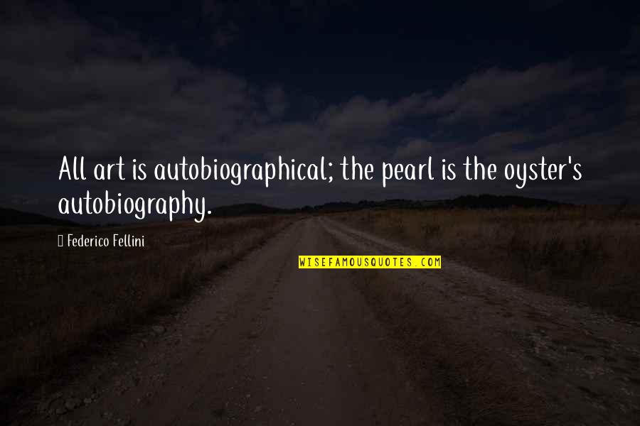 Civility Inspirational Quotes By Federico Fellini: All art is autobiographical; the pearl is the