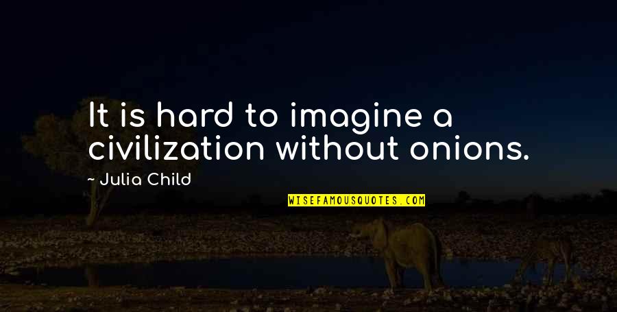 Civilization 2 Quotes By Julia Child: It is hard to imagine a civilization without