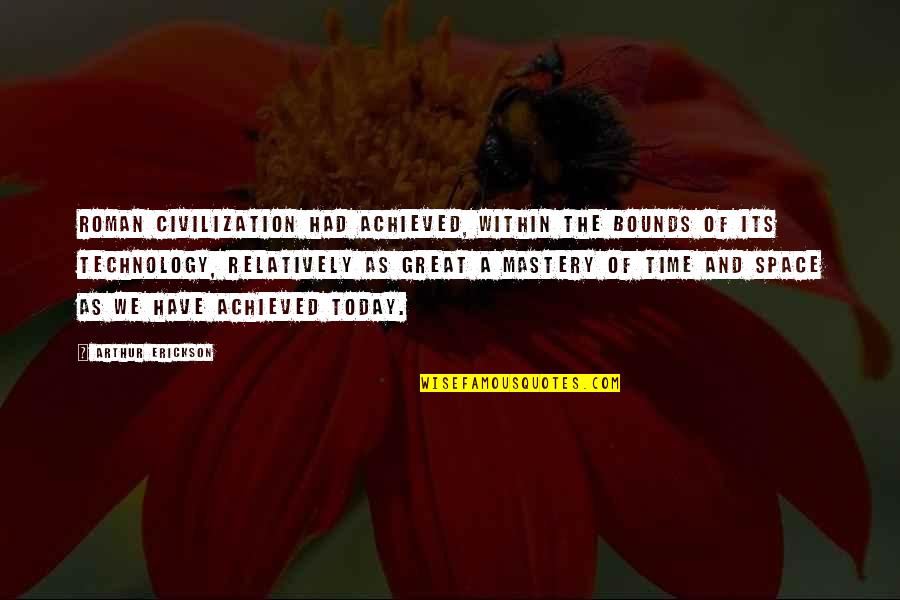 Civilization 3 Technology Quotes By Arthur Erickson: Roman civilization had achieved, within the bounds of