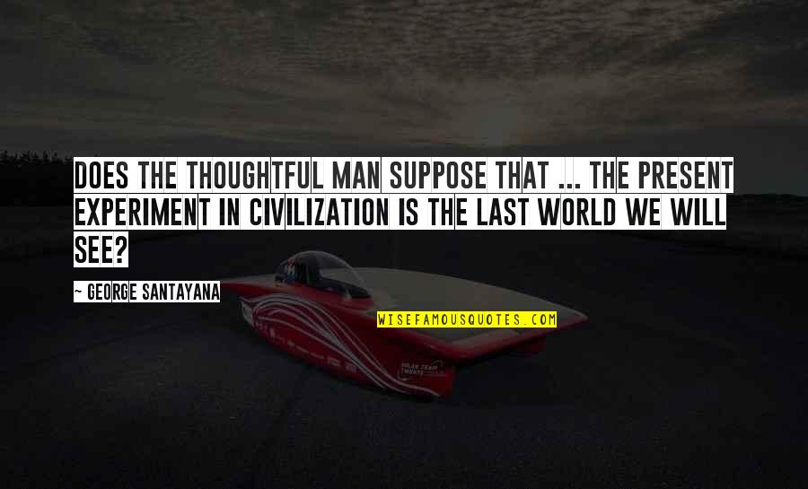 Civilization And Art Quotes By George Santayana: Does the thoughtful man suppose that ... the