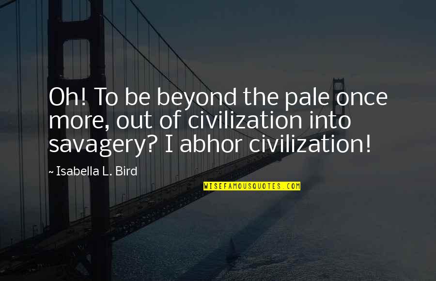 Civilization And Savagery Quotes By Isabella L. Bird: Oh! To be beyond the pale once more,