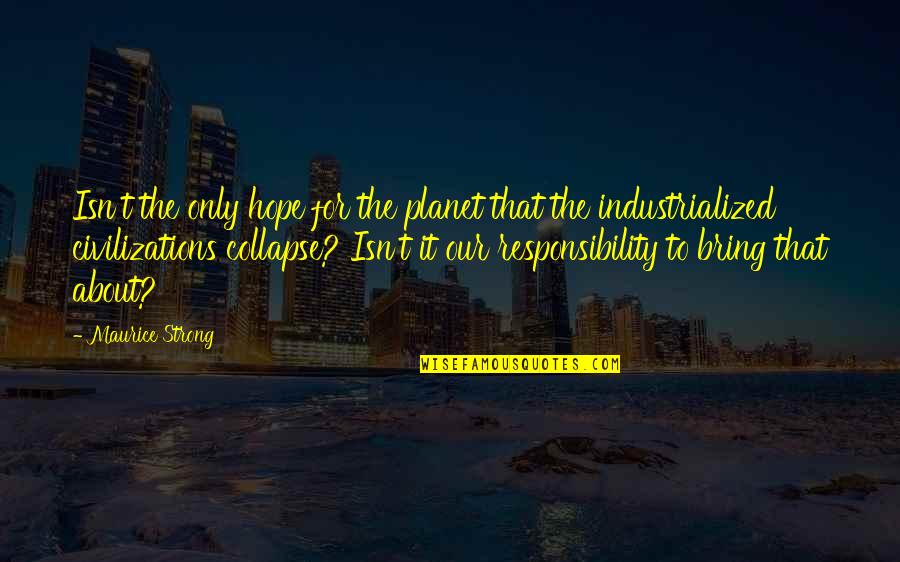 Civilization Collapse Quotes By Maurice Strong: Isn't the only hope for the planet that Civilization Collapse Quotes By Maurice Strong: Isn't the only hope for the planet that