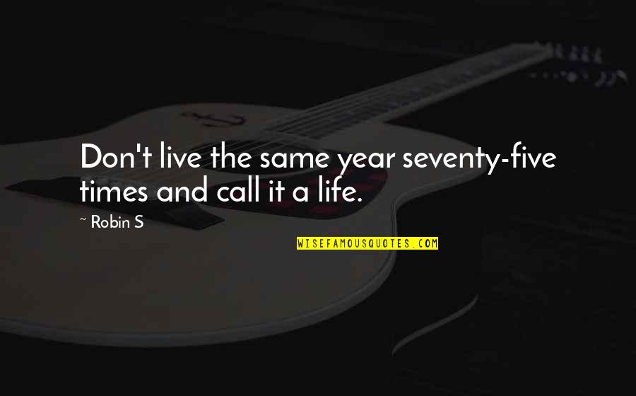 Civilization Heart Of Darkness Quotes By Robin S: Don't live the same year seventy-five times and