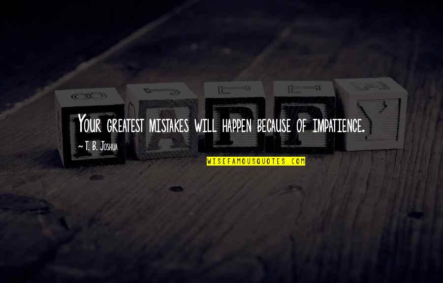 Civilization Heart Of Darkness Quotes By T. B. Joshua: Your greatest mistakes will happen because of impatience. Civilization Heart Of Darkness Quotes By T. B. Joshua: Your greatest mistakes will happen because of impatience.