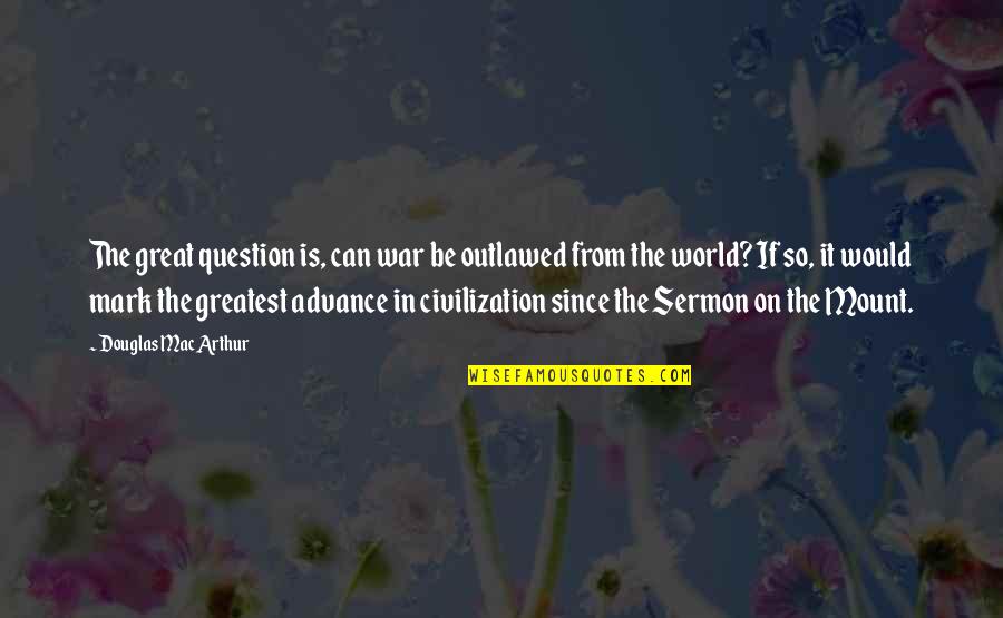 Civilization Is 9 Quotes By Douglas MacArthur: The great question is, can war be outlawed Civilization Is 9 Quotes By Douglas MacArthur: The great question is, can war be outlawed