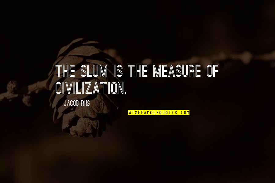 Civilization Is 9 Quotes By Jacob Riis: The slum is the measure of civilization. Civilization Is 9 Quotes By Jacob Riis: The slum is the measure of civilization.