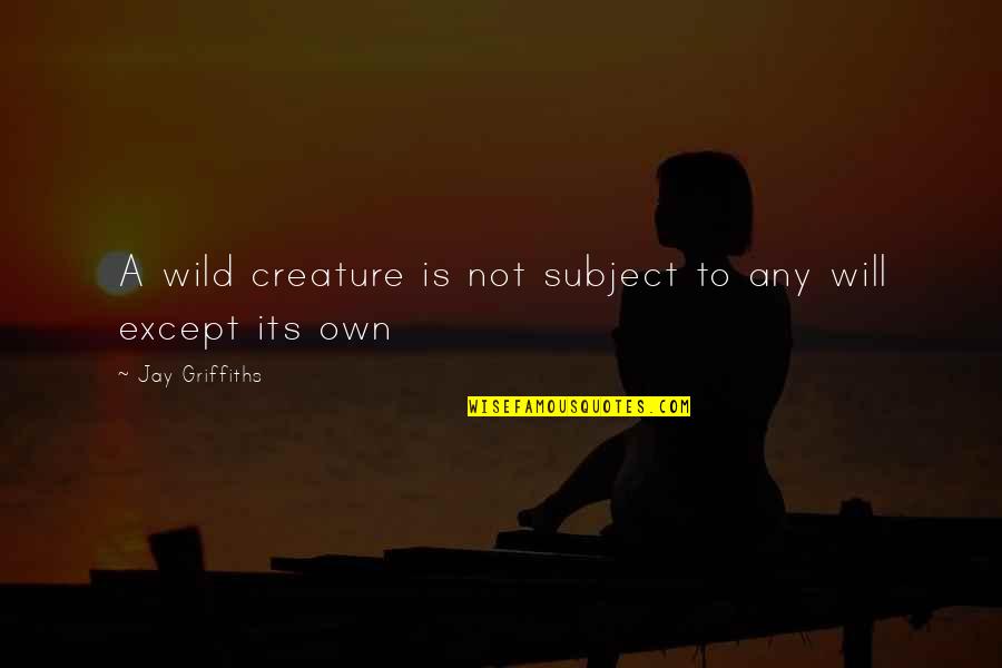 Civilization Is 9 Quotes By Jay Griffiths: A wild creature is not subject to any Civilization Is 9 Quotes By Jay Griffiths: A wild creature is not subject to any