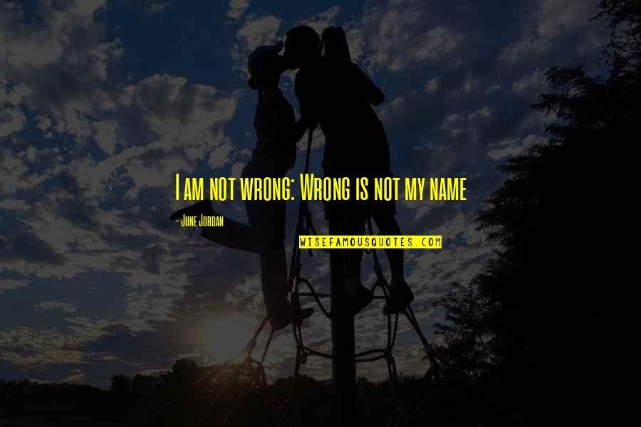 Civilization Is Older Quotes By June Jordan: I am not wrong: Wrong is not my