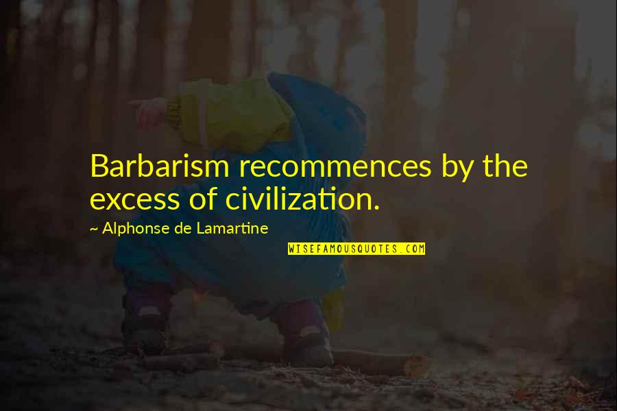 Civilization Of Barbarism Quotes By Alphonse De Lamartine: Barbarism recommences by the excess of civilization. Civilization Of Barbarism Quotes By Alphonse De Lamartine: Barbarism recommences by the excess of civilization.