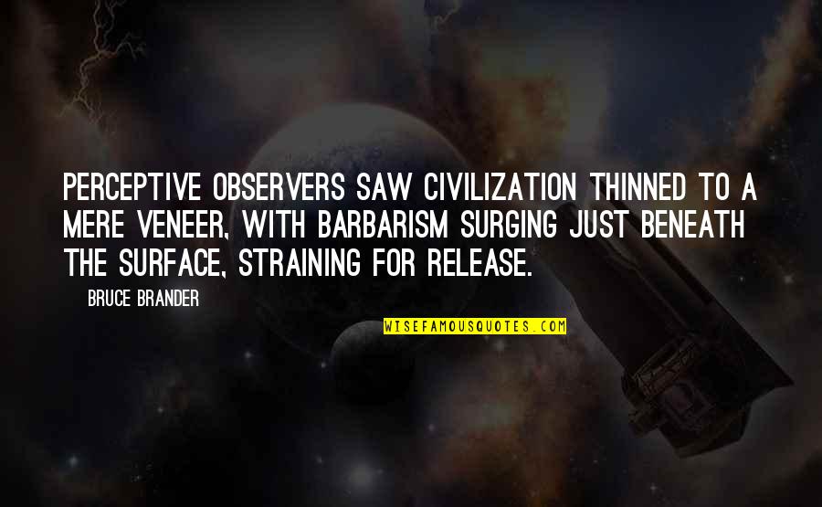 Civilization Of Barbarism Quotes By Bruce Brander: Perceptive observers saw civilization thinned to a mere Civilization Of Barbarism Quotes By Bruce Brander: Perceptive observers saw civilization thinned to a mere