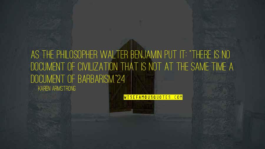 Civilization Of Barbarism Quotes By Karen Armstrong: As the philosopher Walter Benjamin put it: "There Civilization Of Barbarism Quotes By Karen Armstrong: As the philosopher Walter Benjamin put it: "There