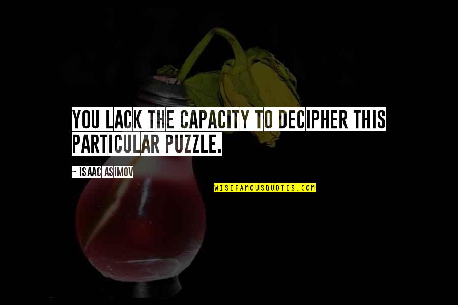 Civilization That Came Quotes By Isaac Asimov: You lack the capacity to decipher this particular Civilization That Came Quotes By Isaac Asimov: You lack the capacity to decipher this particular