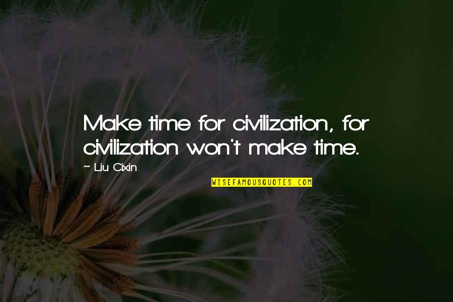 Civilization That Came Quotes By Liu Cixin: Make time for civilization, for civilization won't make