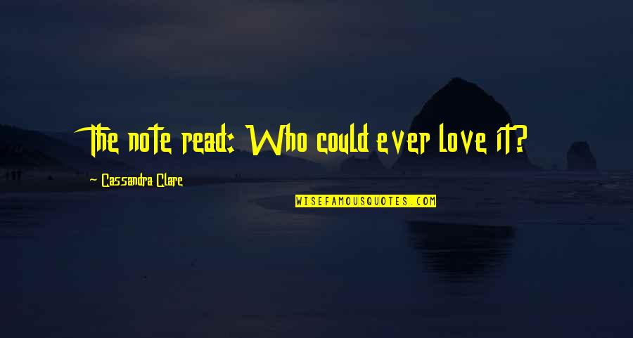 Civilization That Invented Quotes By Cassandra Clare: The note read: Who could ever love it? Civilization That Invented Quotes By Cassandra Clare: The note read: Who could ever love it?