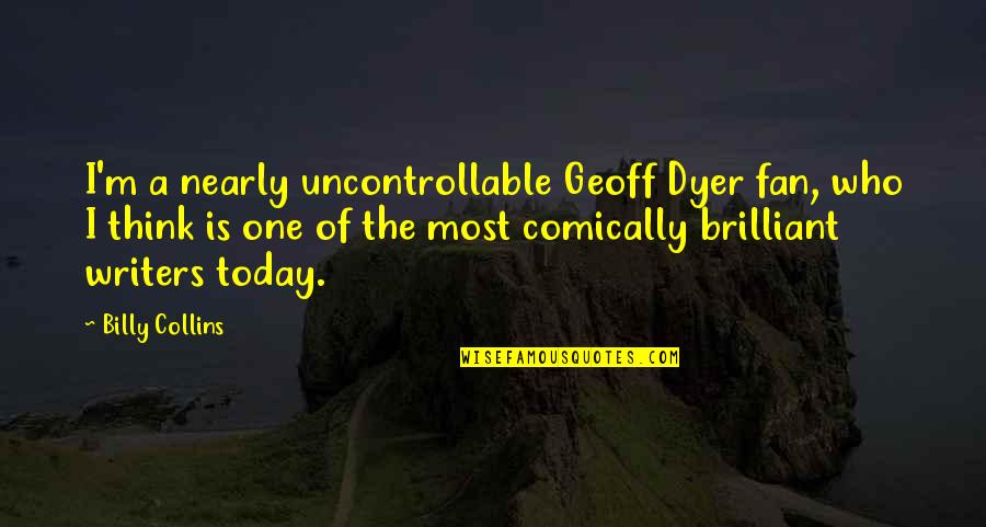 Civilization V Great Writers Quotes By Billy Collins: I'm a nearly uncontrollable Geoff Dyer fan, who