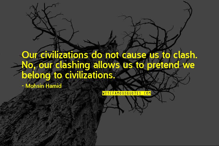 Civilizations 4 Quotes By Mohsin Hamid: Our civilizations do not cause us to clash.