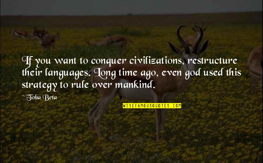 Civilizations 4 Quotes By Toba Beta: If you want to conquer civilizations, restructure their