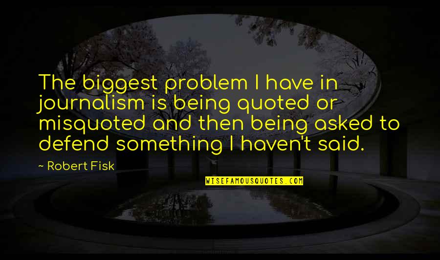 Civilizations Falling Quotes By Robert Fisk: The biggest problem I have in journalism is