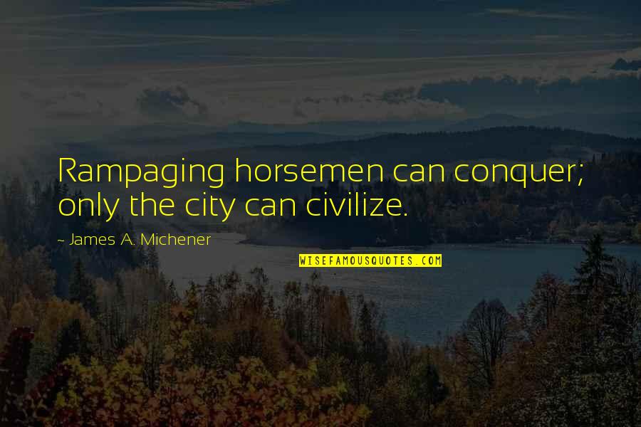 Civilize Quotes By James A. Michener: Rampaging horsemen can conquer; only the city can