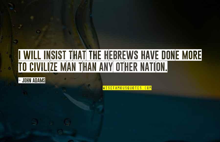 Civilize Quotes By John Adams: I will insist that the Hebrews have done