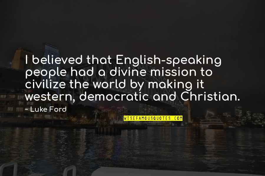 Civilize Quotes By Luke Ford: I believed that English-speaking people had a divine