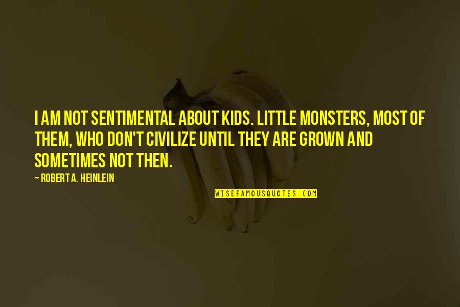Civilize Quotes By Robert A. Heinlein: I am not sentimental about kids. Little monsters,