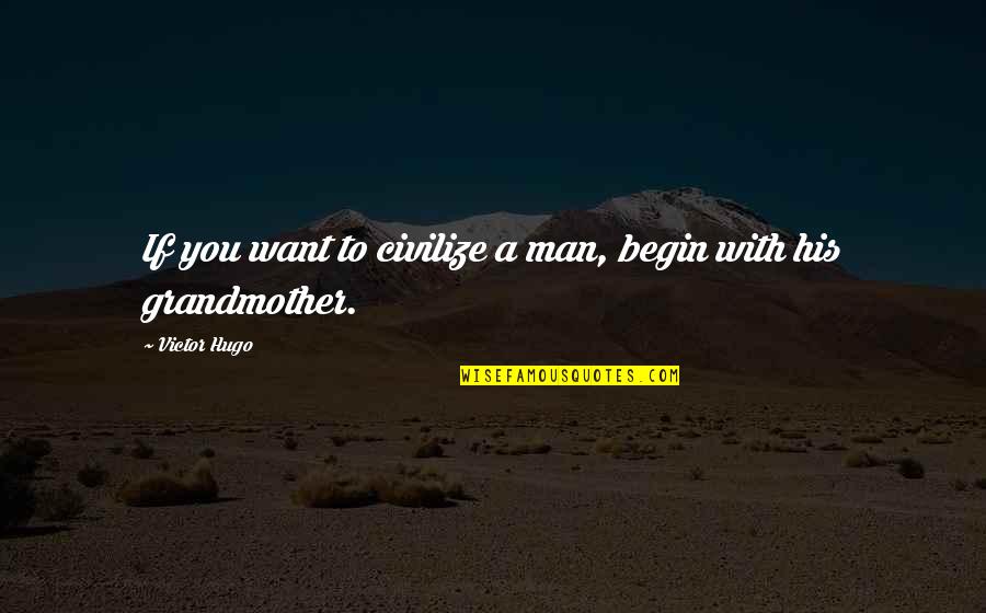 Civilize Quotes By Victor Hugo: If you want to civilize a man, begin