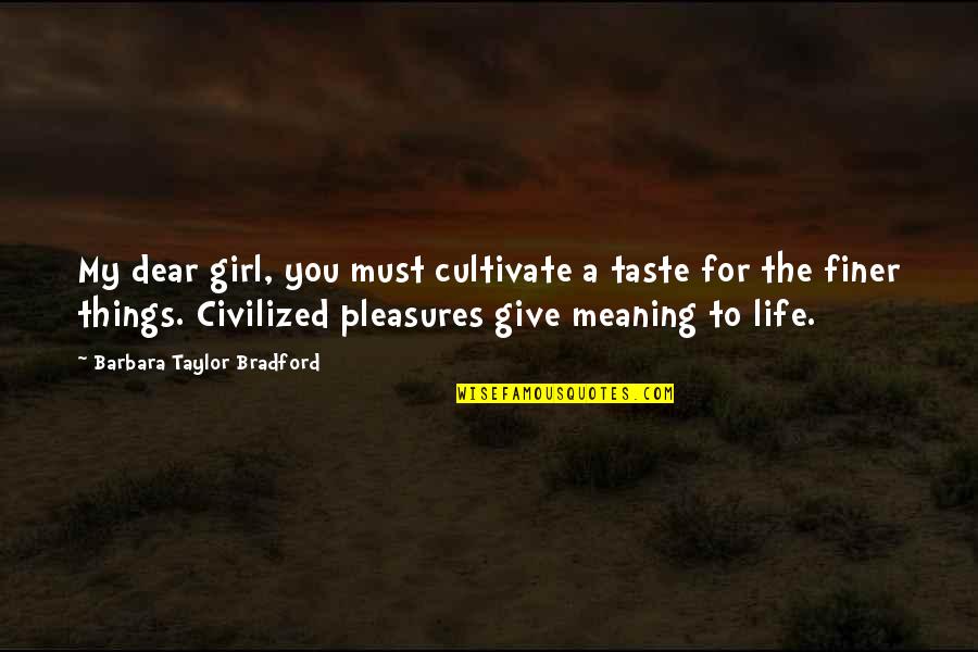 Civilized Life Quotes By Barbara Taylor Bradford: My dear girl, you must cultivate a taste