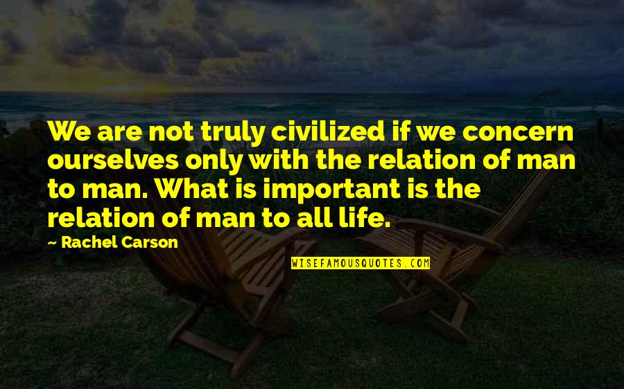 Civilized Life Quotes By Rachel Carson: We are not truly civilized if we concern