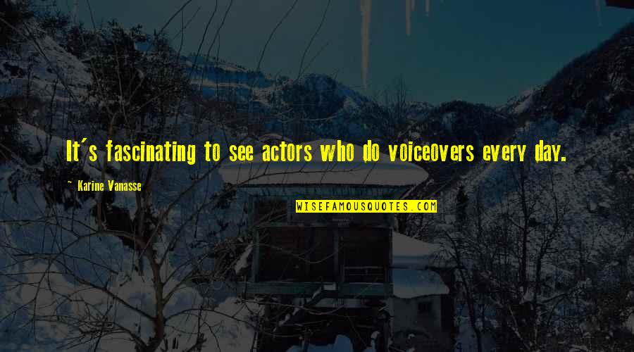 Civilized Related Quotes By Karine Vanasse: It's fascinating to see actors who do voiceovers
