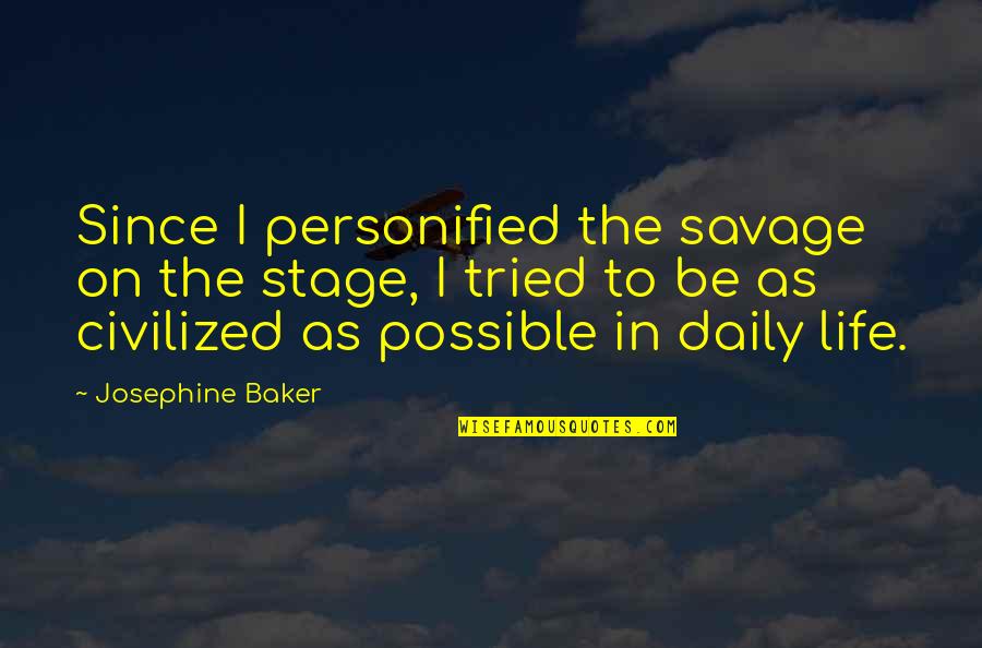 Civilized Vs Savage Quotes By Josephine Baker: Since I personified the savage on the stage, Civilized Vs Savage Quotes By Josephine Baker: Since I personified the savage on the stage,