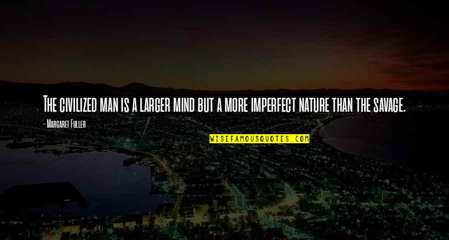 Civilized Vs Savage Quotes By Margaret Fuller: The civilized man is a larger mind but