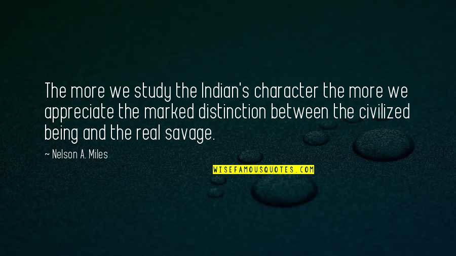 Civilized Vs Savage Quotes By Nelson A. Miles: The more we study the Indian's character the Civilized Vs Savage Quotes By Nelson A. Miles: The more we study the Indian's character the