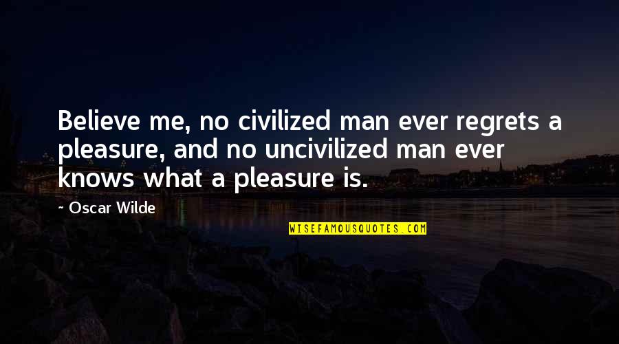 Civilized Vs Uncivilized Quotes By Oscar Wilde: Believe me, no civilized man ever regrets a