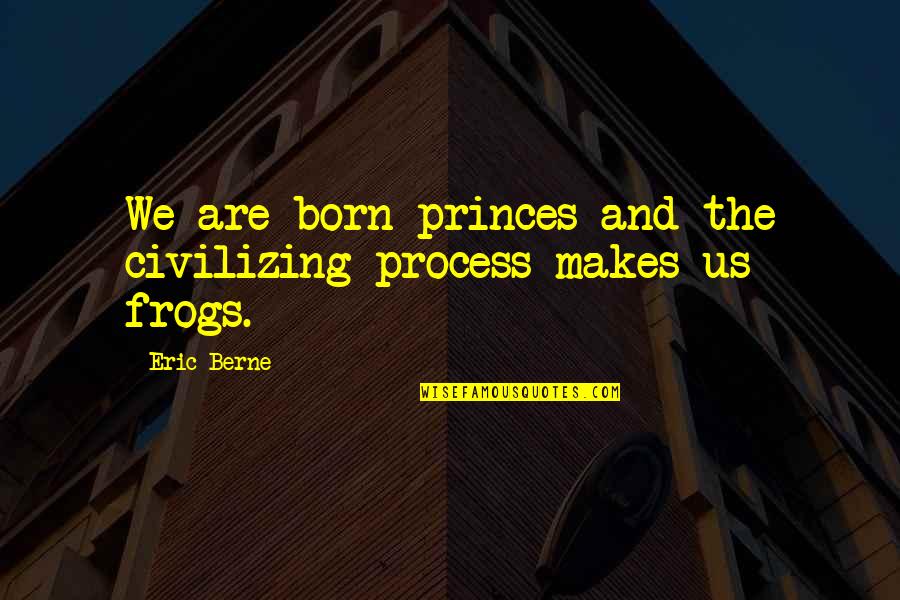 Civilizing Quotes By Eric Berne: We are born princes and the civilizing process