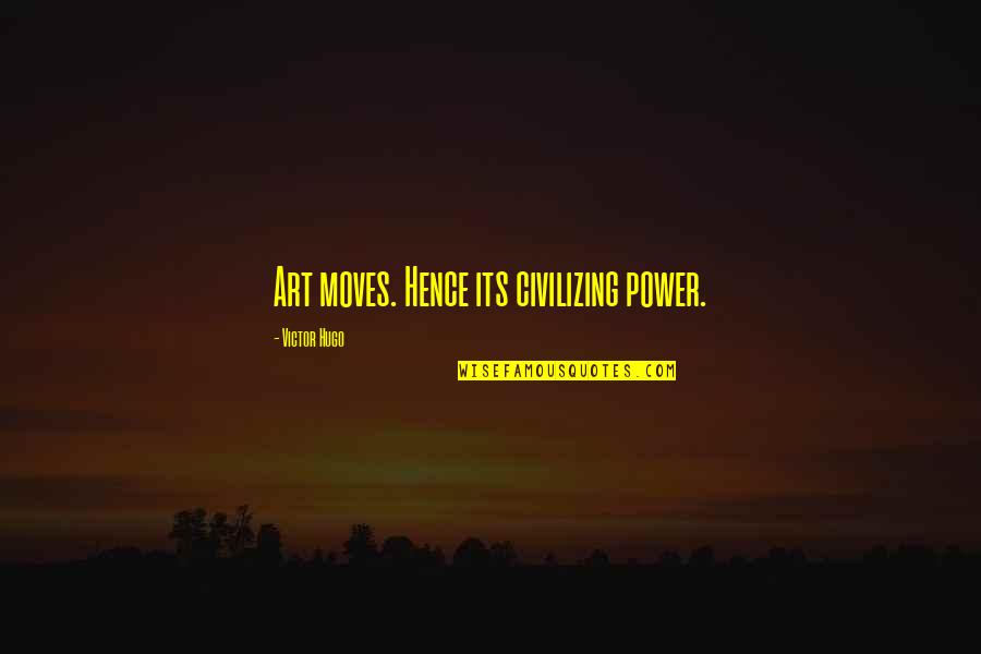 Civilizing Quotes By Victor Hugo: Art moves. Hence its civilizing power.