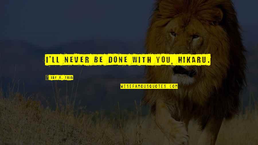 Civiltiesibas Quotes By Jay E. Tria: I'll never be done with you, Hikaru. Civiltiesibas Quotes By Jay E. Tria: I'll never be done with you, Hikaru.