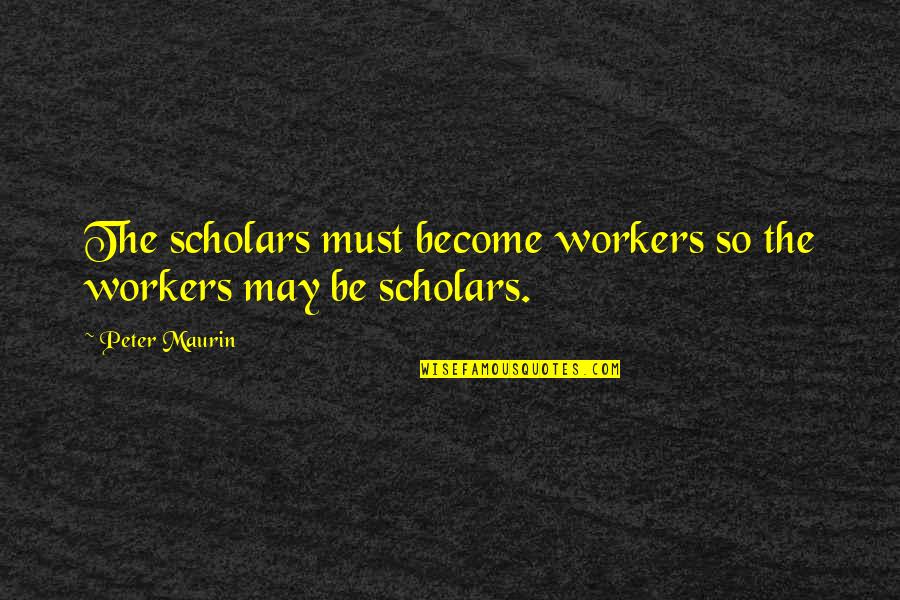 Civisme In English Quotes By Peter Maurin: The scholars must become workers so the workers